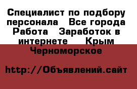 Специалист по подбору персонала - Все города Работа » Заработок в интернете   . Крым,Черноморское